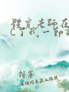 体育老师在单杠C了我一节课网