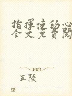 指挥使的心尖宠全文免费阅读