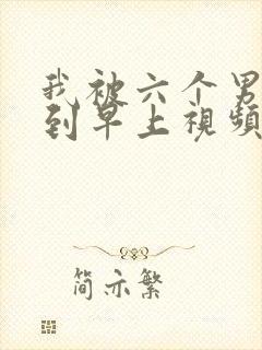 我被六个男人躁到早上视频