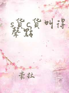 s货c货叫得大声点