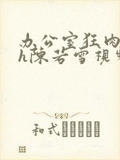 办公室狂肉校花h陈若雪视频