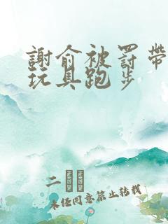 谢俞被罚带着小玩具跑步