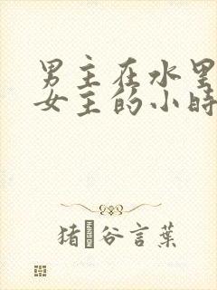 男主在水里要了女主的小时