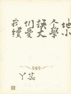 我们换个地方继续爱大学小说