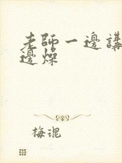 老师一边讲课一边燥