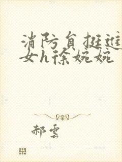 消防员挺进乖乖女h徐婉婉