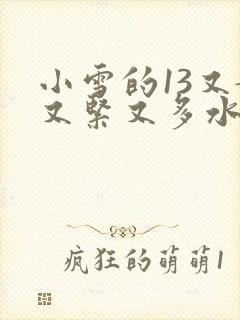 小雪的13又嫩又紧又多水带图