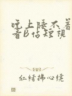 晚上睡不着偷偷看B站短视