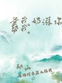 爸我奶涨你来帮帮我