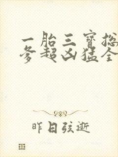 一胎三宝总裁爹爹超凶猛全文免费阅读