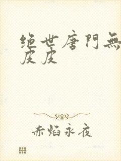 绝世唐门无弹窗皮皮