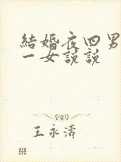 结婚夜四男共享一女说说