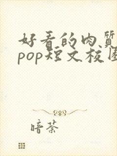 好看的肉质高的pop短文校园甜