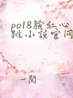 po18脸红心跳小说官网无弹窗