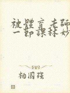 被体育老师c了一节课林妙妙