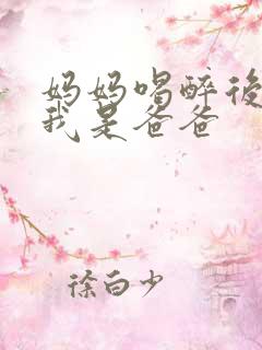 妈妈喝醉后认为我是爸爸