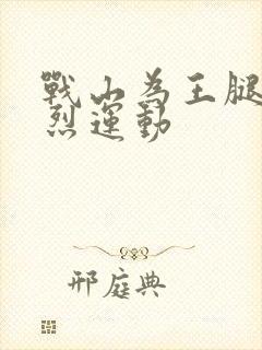 战山为王腿交剧烈运动