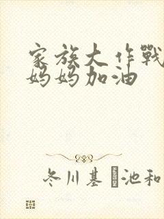 家族大作战爸爸妈妈加油