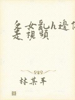 攵女乱h边做边走视频