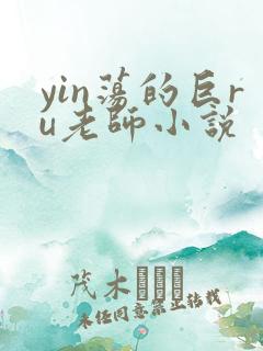 yin荡的巨ru老师小说