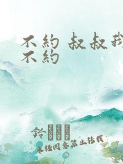 不约 叔叔我们不约