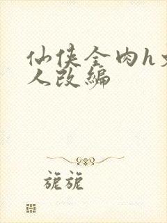 仙侠全肉h文同人改编