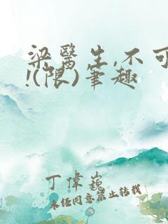 梁医生,不可以!(限)笔趣