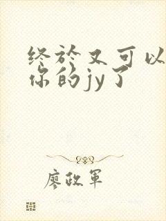 终于又可以吃到你的jy了