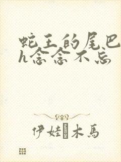 蛇王的尾巴高ah念念不忘