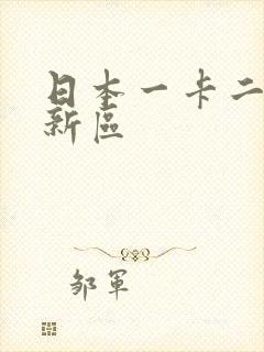 日本一卡二卡三新区