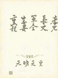 重生军长老公溺宠妻全文免费阅读