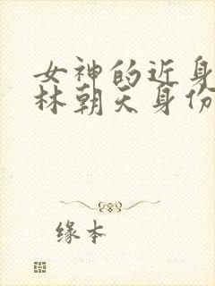 女神的近身护卫林朝天身份