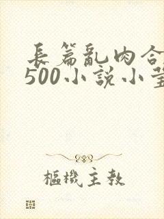 长篇乱肉合集乱500小说小莹