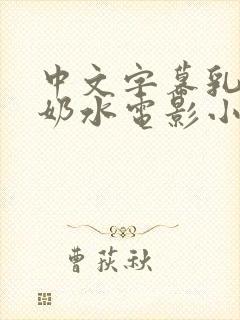 中文字幕乳授乳奶水电影小说