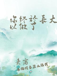 你终于长大了可以做了