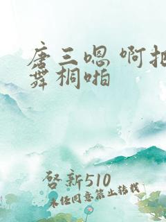 唐三嗯 啊把唐舞桐啪