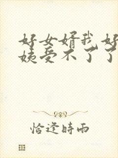 好女婿我好庠阿姨受不了了