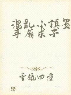 混乱小镇墨池砚寺庙求子