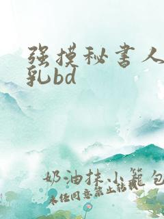强摸秘书人妻大乳bd