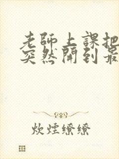 老师上课把跳D突然开到最大