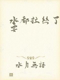 水都拉丝了还不要