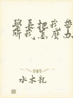 学长把我带到厕所我怎么办