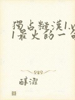 独占糙汉1.v1最火的一句