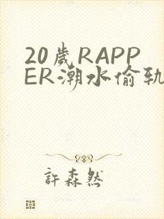 20岁RAPPER潮水偷轨