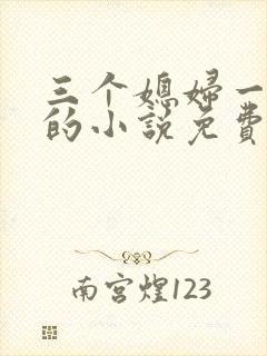 三个媳妇一锅烩的小说免费阅读全文