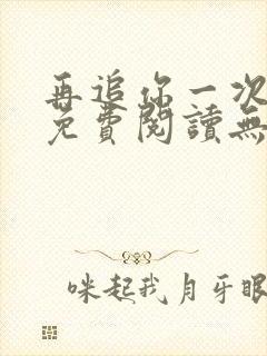 再追你一次小说免费阅读无弹窗