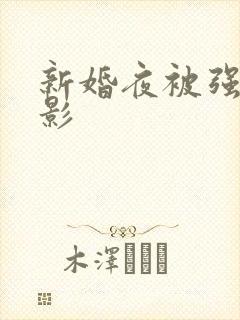 新婚夜被强伦电影