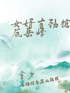 女婿有劲枪枪到底岳峰