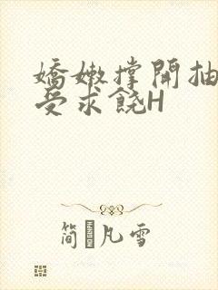 娇嫩撑开抽搐承受求饶H