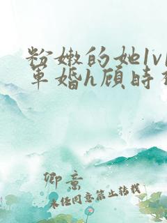 粉嫩的她1v1军婚h顾时视频